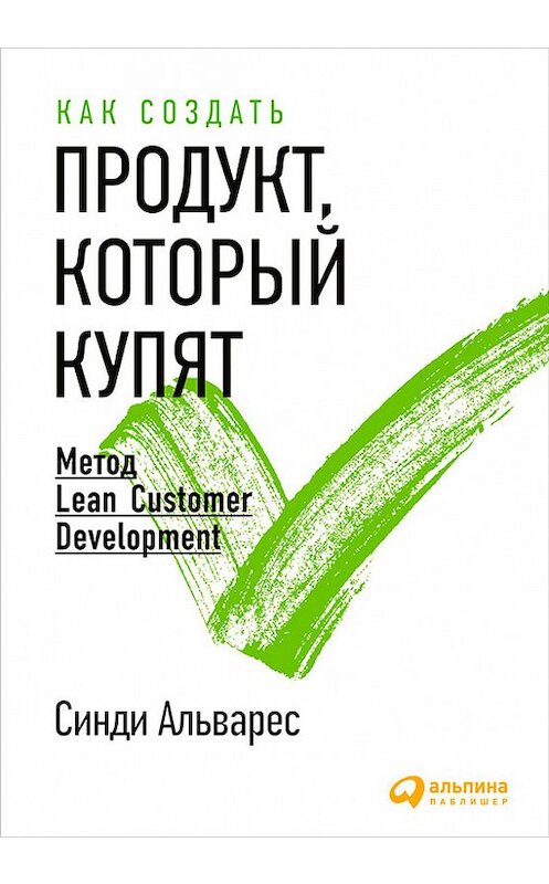 Обложка книги «Как создать продукт, который купят. Метод Lean Customer Development» автора Синди Альвареса издание 2016 года. ISBN 9785961440522.