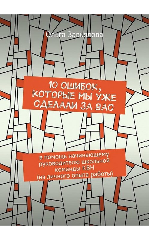 Обложка книги «10 ошибок, которые мы уже сделали за вас. В помощь начинающему руководителю школьной команды КВН (из личного опыта работы)» автора Ольги Завьяловы. ISBN 9785448357077.