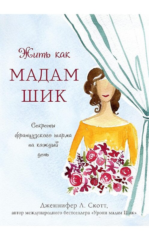 Обложка книги «Жить как мадам Шик. Секреты французского шарма на каждый день» автора Дженнифера Скотта издание 2015 года. ISBN 9785699827855.