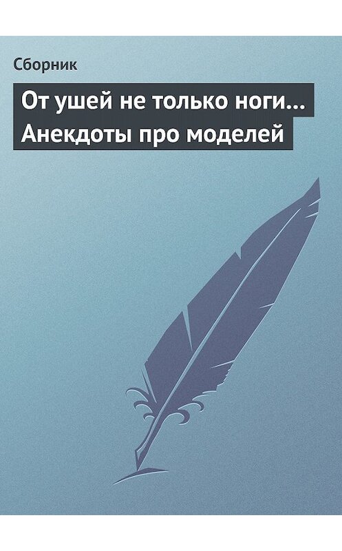 Обложка книги «От ушей не только ноги... Анекдоты про моделей» автора Сборника.