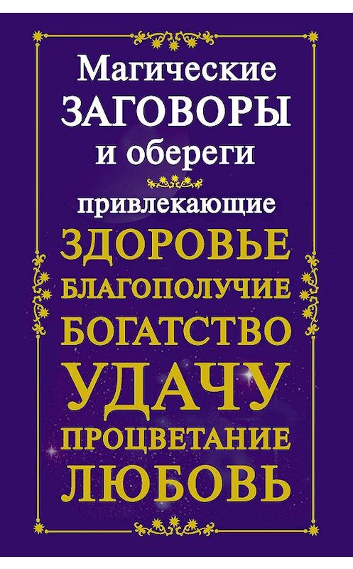 Обложка книги «Магические заговоры и обереги, привлекающие здоровье, благополучие, богатство, удачу, процветание, любовь» автора Неустановленного Автора издание 2011 года. ISBN 9785170734245.