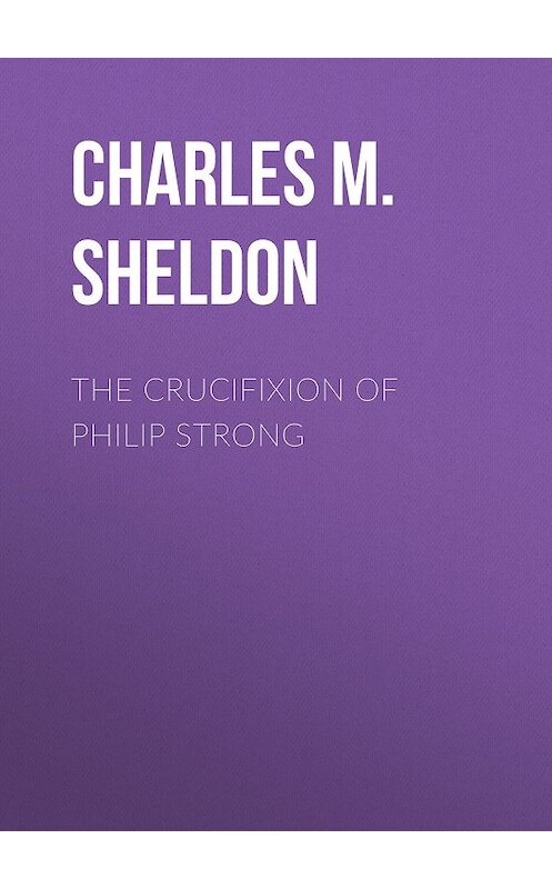 Обложка книги «The Crucifixion of Philip Strong» автора Charles M. Sheldon.