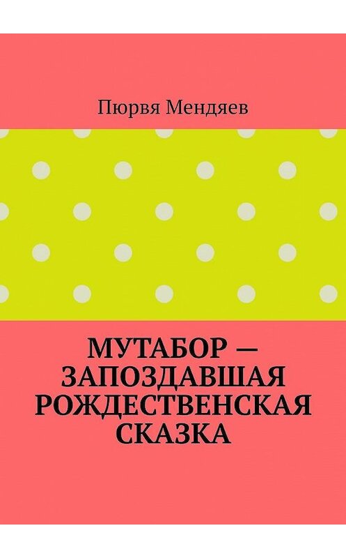 Обложка книги «Мутабор – запоздавшая рождественская сказка» автора Пюрви Мендяева. ISBN 9785005100900.