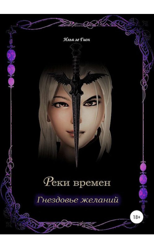 Обложка книги «Реки времен. Гнездовье желаний» автора Ильи Ле Гион издание 2019 года.