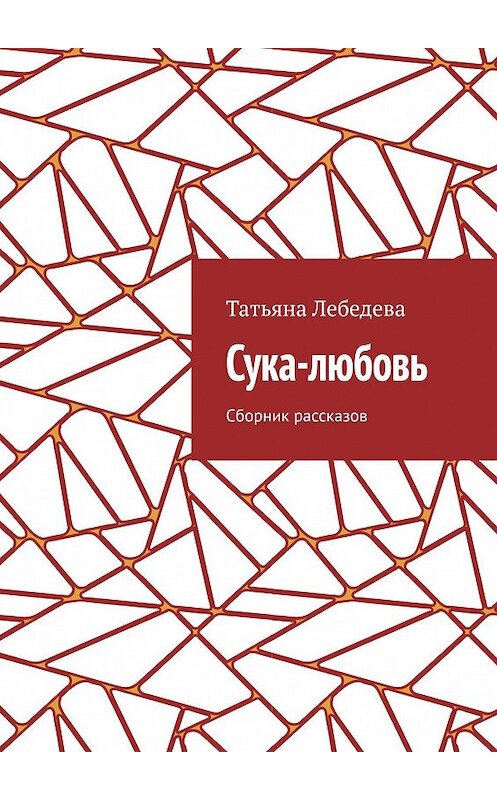 Обложка книги «Сука-любовь. Сборник рассказов» автора Татьяны Лебедевы. ISBN 9785449687821.