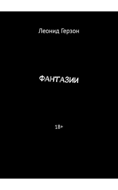 Обложка книги «Фантазии. 18+» автора Леонида Герзона. ISBN 9785449341662.