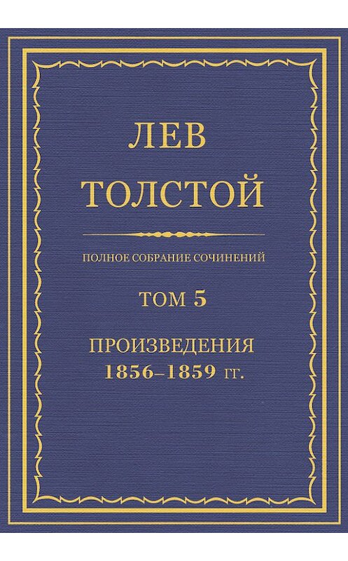 Обложка книги «Полное собрание сочинений. Том 5. Произведения 1856–1859 гг.» автора Лева Толстоя.