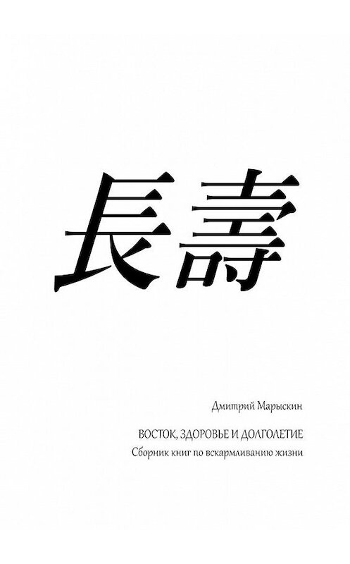 Обложка книги «Восток, здоровье и долголетие. Сборник книг по вскармливанию жизни» автора Дмитрия Марыскина. ISBN 9785448586309.