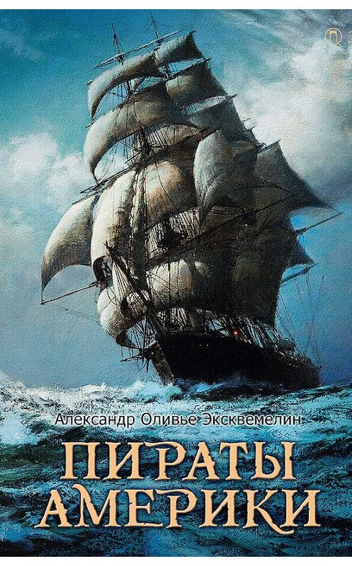 Обложка книги «Пираты Америки» автора Александр Оливье Эксквемелин издание 2017 года. ISBN 9785521003389.