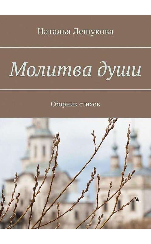 Обложка книги «Молитва души. Сборник стихов» автора Натальи Лешуковы. ISBN 9785449361349.