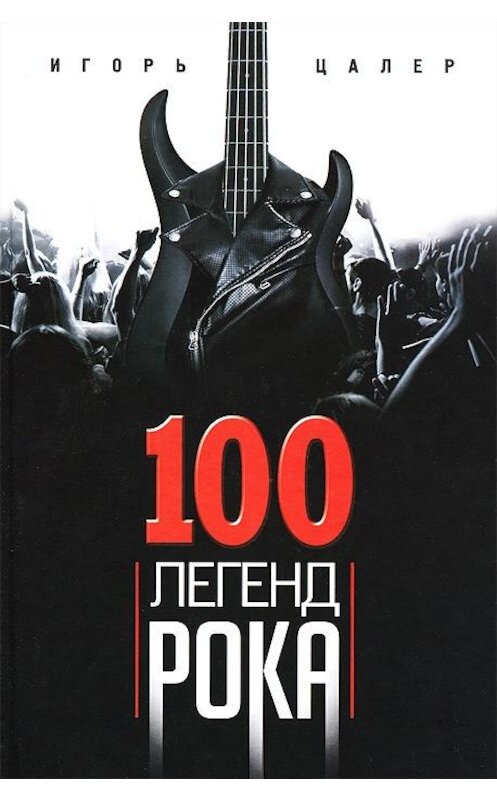 Обложка книги «100 легенд рока. Живой звук в каждой фразе» автора Игоря Цалера издание 2013 года. ISBN 9785227041753.