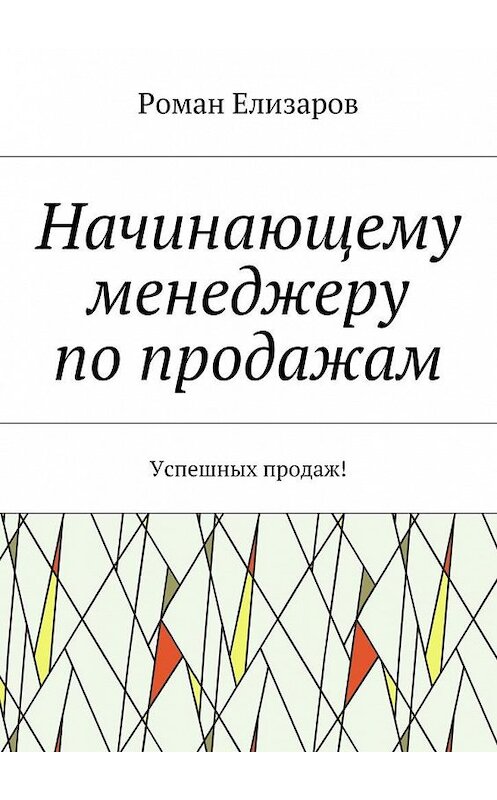 Обложка книги «Начинающему менеджеру по продажам. Успешных продаж!» автора Романа Елизарова. ISBN 9785449099051.