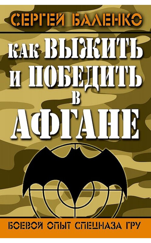 Обложка книги «Как выжить и победить в Афгане. Боевой опыт Спецназа ГРУ» автора Сергей Баленко издание 2014 года. ISBN 9785699735020.