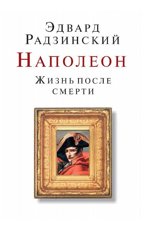 Обложка книги «Наполеон. Жизнь после смерти» автора Эдварда Радзинския издание 2005 года. ISBN 5946632485.