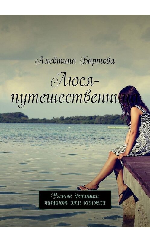Обложка книги «Люся-путешественница. Умные детишки читают эти книжки» автора Алевтиной Бартовы. ISBN 9785449316325.