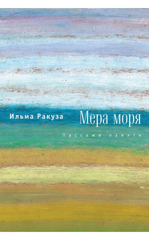 Обложка книги «Мера моря. Пассажи памяти» автора Ильмы Ракузы издание 2015 года. ISBN 9785990592643.