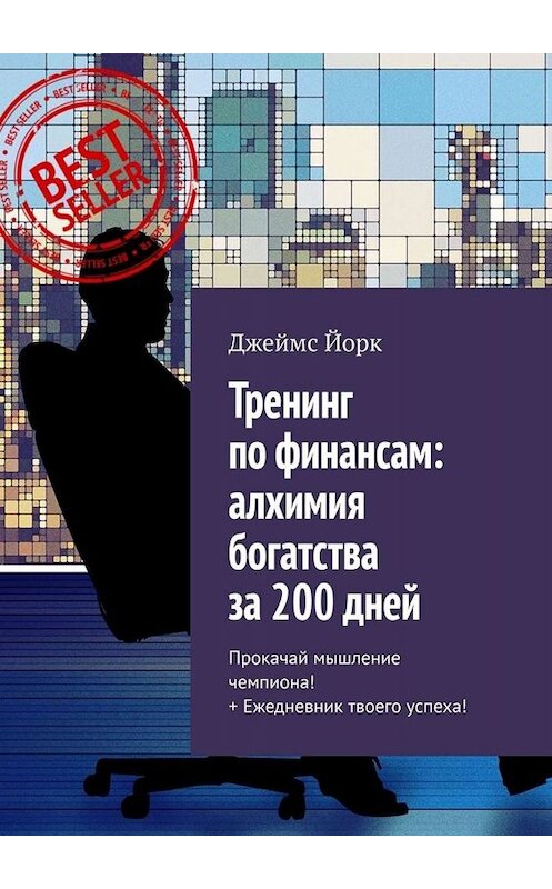 Обложка книги «Тренинг по финансам: алхимия богатства за 200 дней. Прокачай мышление чемпиона! + Ежедневник твоего успеха!» автора Джеймса Йорка. ISBN 9785449679987.