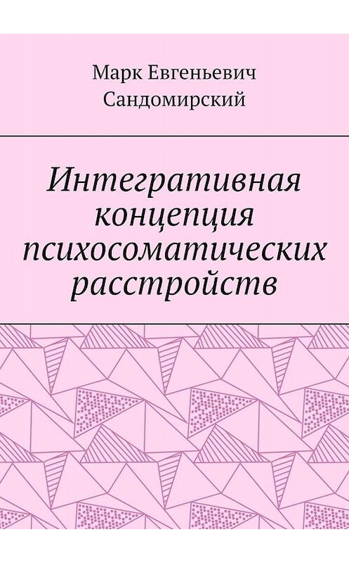 Обложка книги «Интегративная концепция психосоматических расстройств» автора Марка Сандомирския. ISBN 9785449631008.