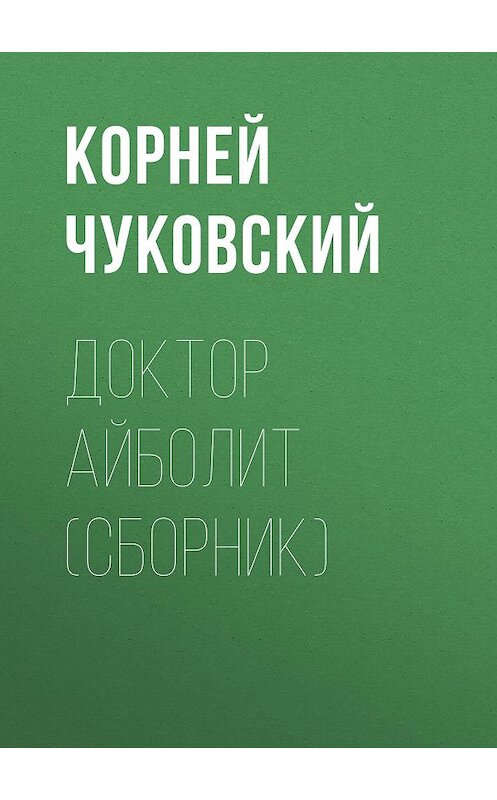 Обложка книги «Доктор Айболит (сборник)» автора Корнея Чуковския издание 2011 года. ISBN 9785699486533.