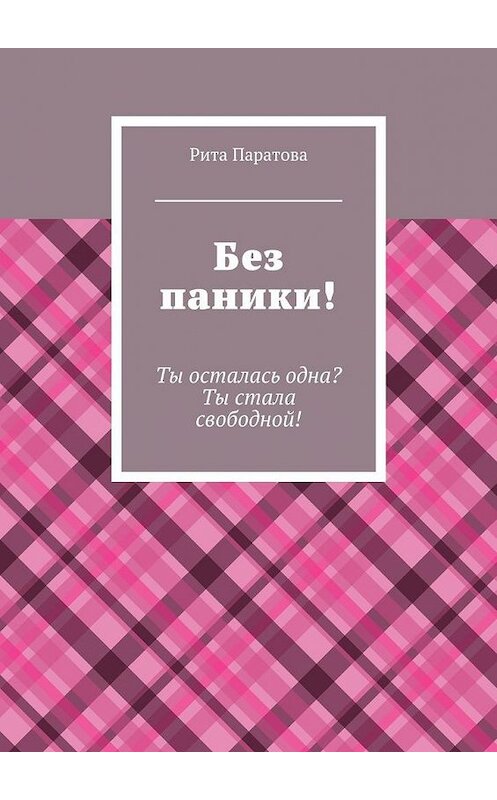 Обложка книги «Без паники! Ты осталась одна? Ты стала свободной!» автора Рити Паратовы. ISBN 9785448313745.