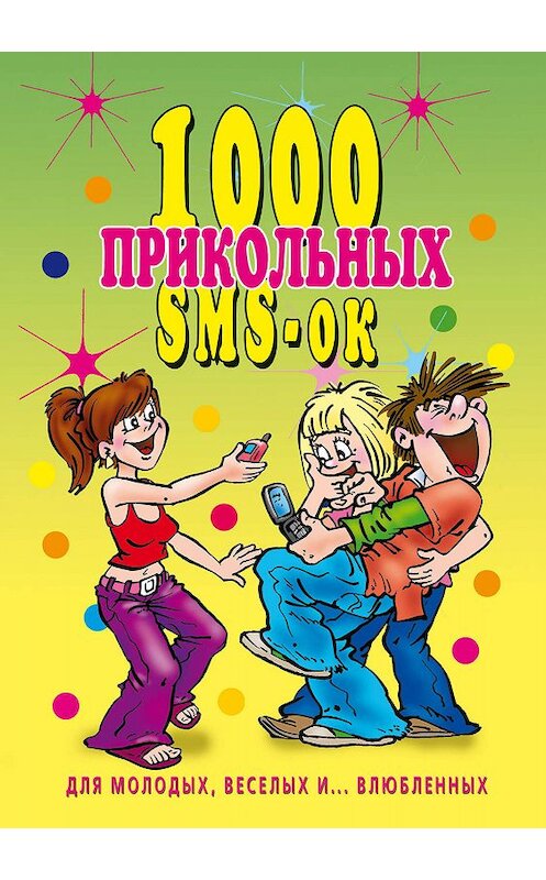 Обложка книги «1000 прикольных SMS-ок для молодых, весёлых и… влюбленных» автора Неустановленного Автора издание 2007 года. ISBN 9785790552410.