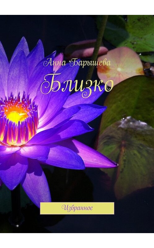 Обложка книги «Близко. Избранное» автора Анны Барышевы. ISBN 9785449066824.