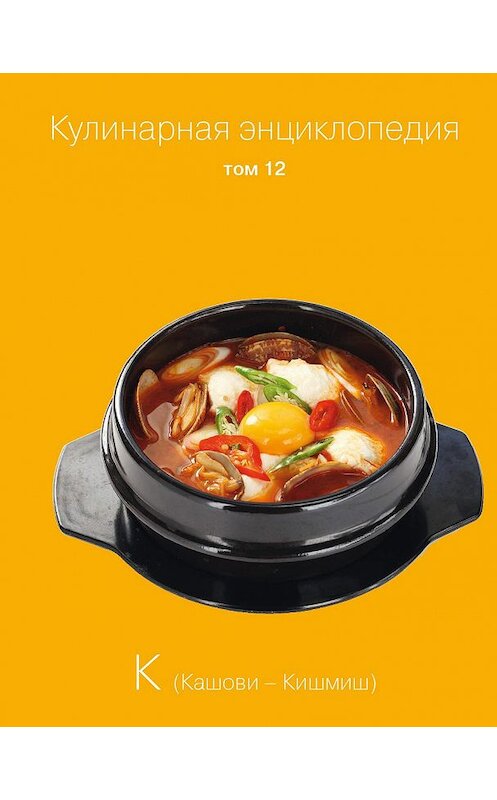 Обложка книги «Кулинарная энциклопедия. Том 12. К (Кашови – Кишмиш)» автора Неустановленного Автора издание 2016 года. ISBN 9785447000998.