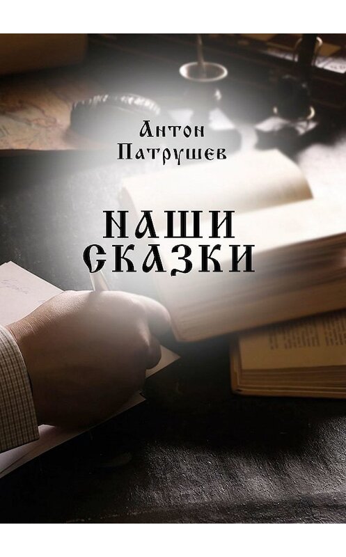 Обложка книги «Наши сказки» автора Антона Патрушева. ISBN 9785449023865.