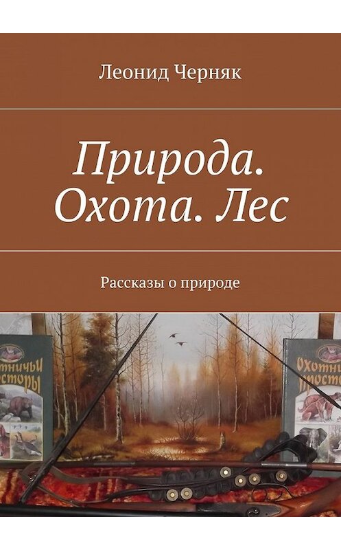 Обложка книги «Природа. Охота. Лес. Рассказы о природе» автора Леонида Черняка. ISBN 9785448352027.