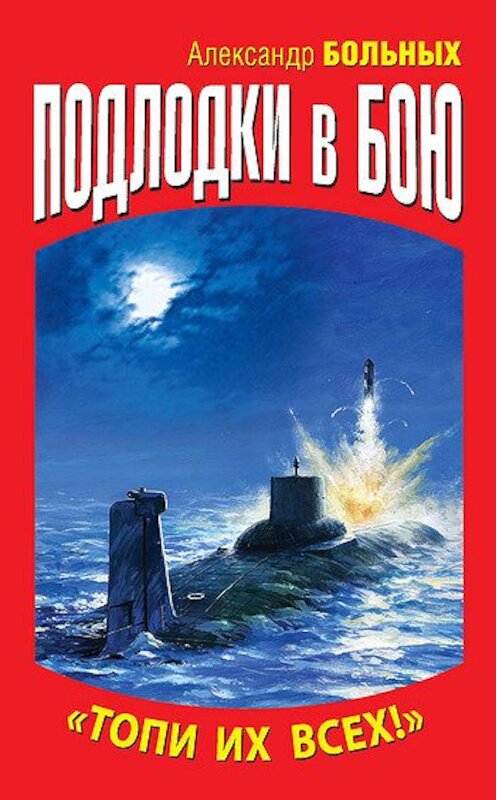 Обложка книги «Подлодки в бою. «Топи их всех!»» автора Александра Больныха издание 2011 года. ISBN 9785699480531.