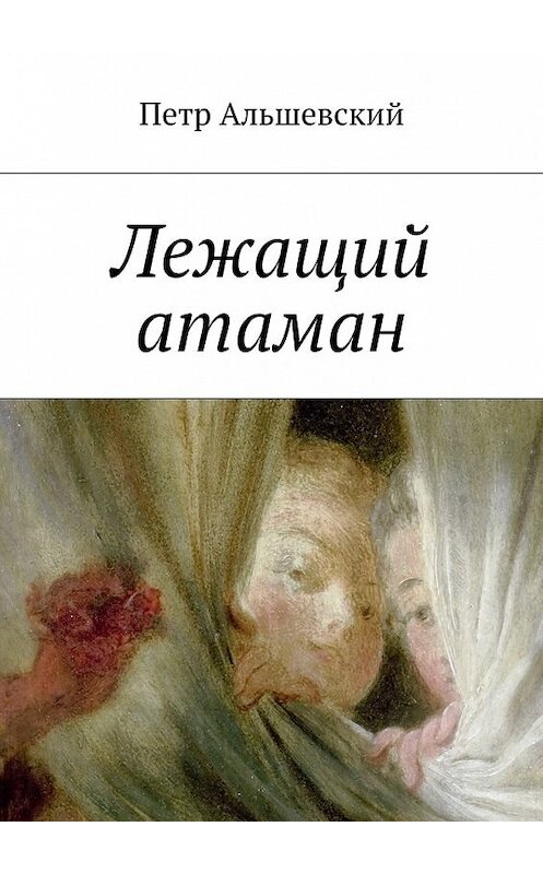 Обложка книги «Лежащий атаман» автора Петра Альшевския. ISBN 9785448501999.