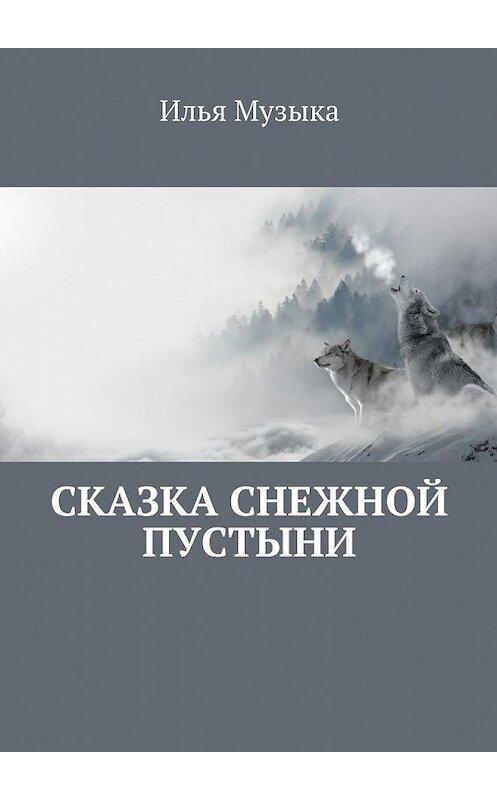 Обложка книги «Сказка снежной пустыни» автора Ильи Музыки. ISBN 9785448358036.