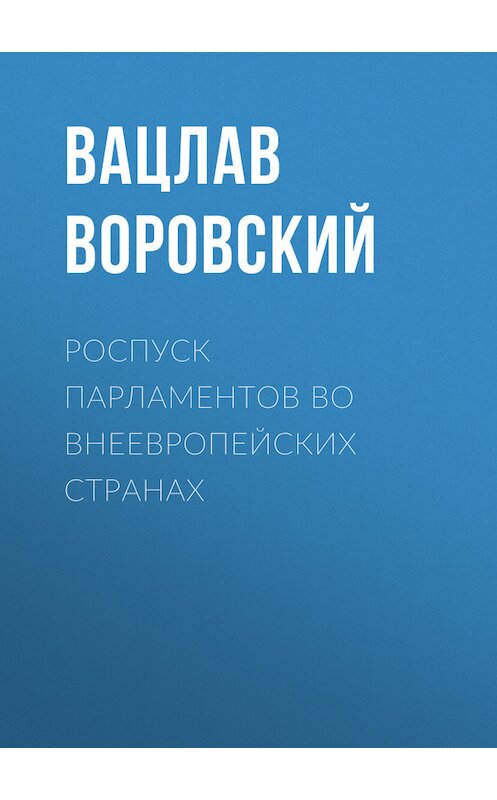 Обложка книги «Роспуск парламентов во внеевропейских странах» автора Вацлава Воровския.