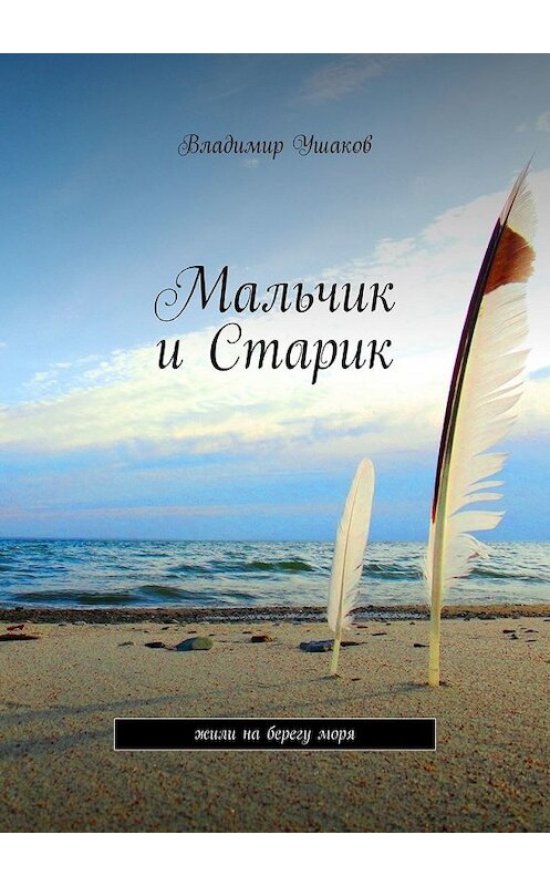 Обложка книги «Мальчик и Старик. Жили на берегу моря» автора Владимира Ушакова. ISBN 9785449613127.