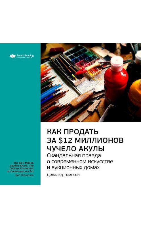 Обложка аудиокниги «Ключевые идеи книги: Как продать за $12 миллионов чучело акулы. Скандальная правда о современном искусстве и аукционных домах. Дональд Томпсон» автора Smart Reading.