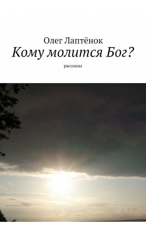 Обложка книги «Кому молится Бог? Рассказы» автора Олега Лаптёнока. ISBN 9785448386312.