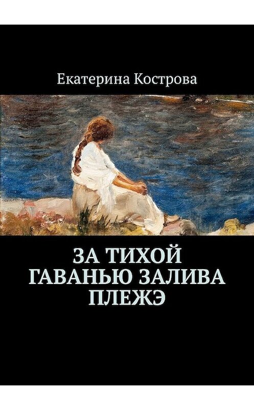 Обложка книги «За тихой гаванью залива Плежэ» автора Екатериной Костровы. ISBN 9785449343123.