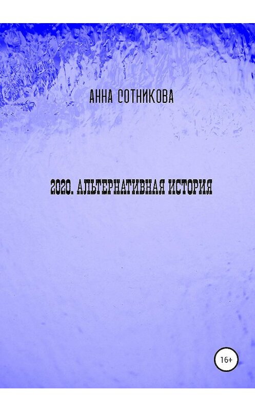 Обложка книги «2020. Альтернативная история» автора Анны Сотниковы издание 2021 года. ISBN 9785532990890.