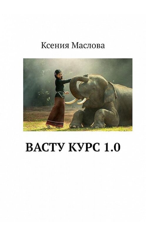 Обложка книги «Васту Курс 1.0» автора Ксении Масловы. ISBN 9785449811943.