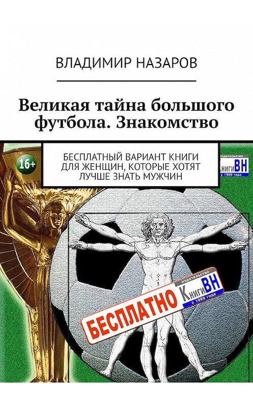 Обложка книги «Великая тайна большого футбола. Знакомство. Бесплатный вариант книги для женщин, которые хотят лучше знать мужчин» автора Владимира Назарова. ISBN 9785005010445.