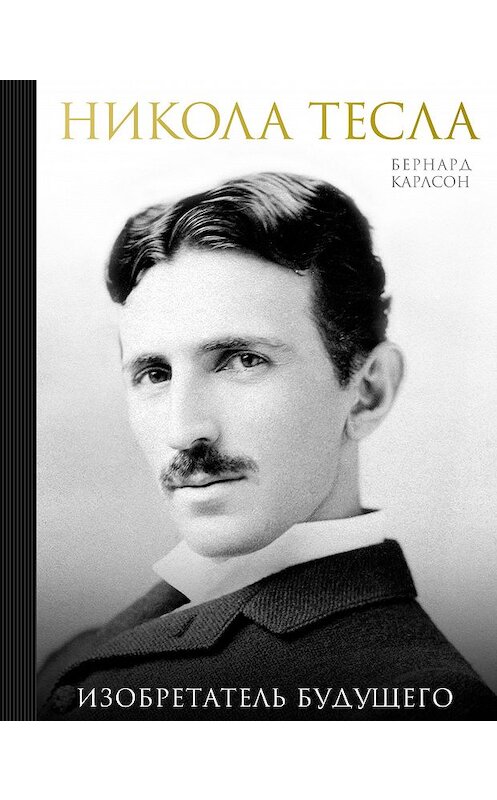 Обложка книги «Никола Тесла. Изобретатель будущего» автора Бернарда Карлсона издание 2018 года. ISBN 9785699984633.
