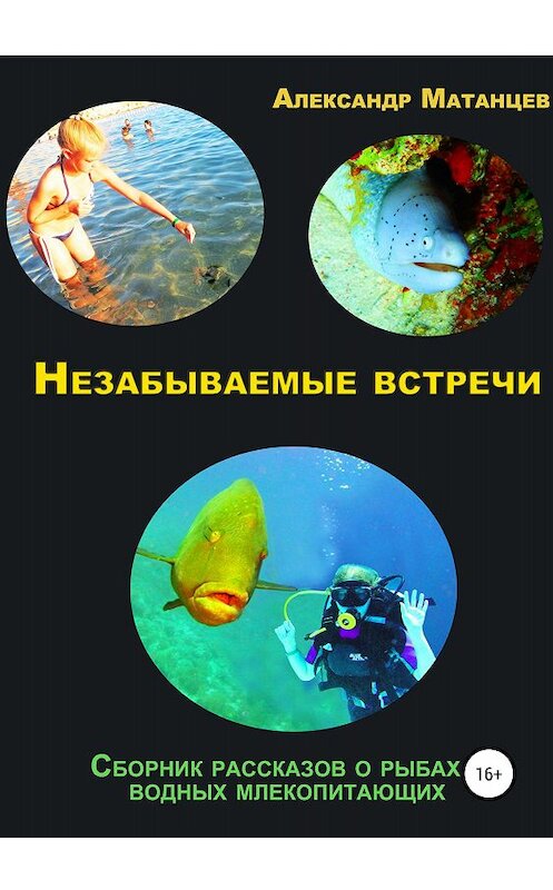 Обложка книги «Незабываемые встречи. Сборник рассказов о рыбах и водных млекопитающих» автора Александра Матанцева издание 2018 года.