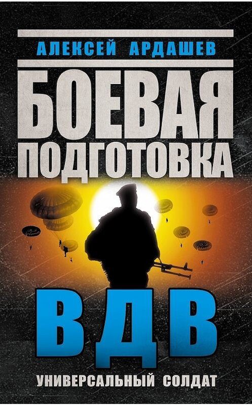 Обложка книги «Боевая подготовка ВДВ. Универсальный солдат» автора Алексея Ардашева издание 2014 года. ISBN 9785699762842.