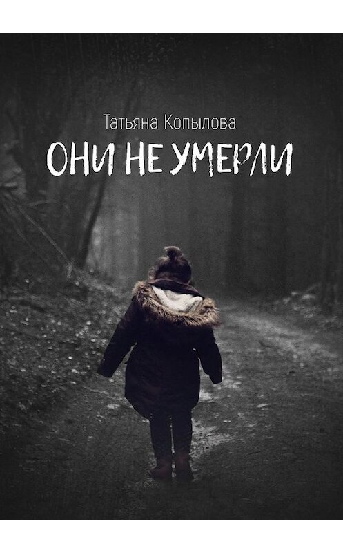 Обложка книги «Они не умерли» автора Татьяны Копыловы. ISBN 9785449848079.