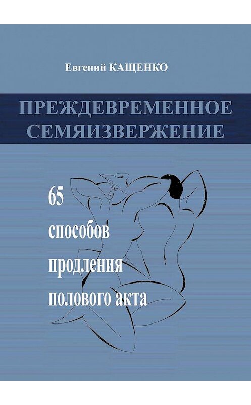 Обложка книги «Преждевременное семяизвержение. 65 способов продления полового акта» автора Евгеного Кащенки. ISBN 9785447404581.