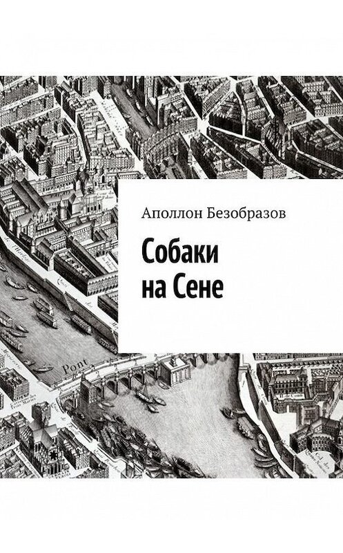 Обложка книги «Собаки на Сене» автора Аполлона Безобразова. ISBN 9785447406431.