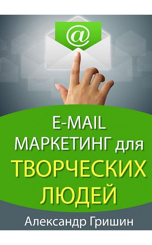 Обложка книги «E-mail маркетинг для творческих людей» автора Александра Гришина. ISBN 9785447403232.