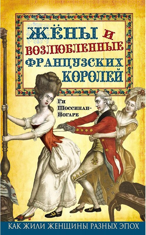 Обложка книги «Жены и возлюбленные французских королей» автора Ги Шоссинан-Ногаре издание 2016 года. ISBN 9785906861078.