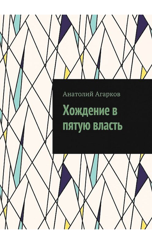 Обложка книги «Хождение в пятую власть» автора Анатолия Агаркова. ISBN 9785449075789.