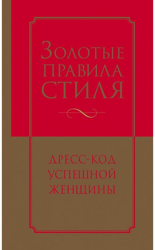 Обложка книги «Золотые правила стиля. Дресс-код успешной женщины» автора  издание 2016 года. ISBN 9785699929757.